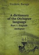 A Dictionary Of The Otchipwe Language Part 1. English-otchipwe di Frederic Baraga edito da Book On Demand Ltd.