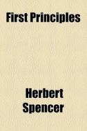 First Principles di Herbert Spencer edito da General Books Llc