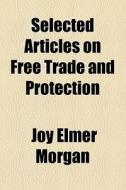 Selected Articles On Free Trade And Protection di Joy Elmer Morgan edito da General Books Llc