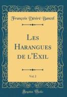 Les Harangues de L'Exil, Vol. 2 (Classic Reprint) di Francois Desire Bancel edito da Forgotten Books