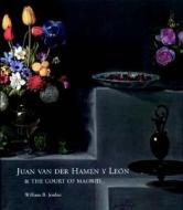 Juan Van Der Hamen Y León and the Court of Madrid di William B. Jordan edito da Yale University Press