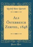 ALS Sterreich Zerfiel, 1848 (Classic Reprint) di Rudolf Hans Bartsch edito da Forgotten Books