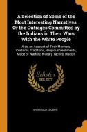A Selection Of Some Of The Most Interesting Narratives, Or The Outrages Committed By The Indians In Their Wars With The White People di Archibald Loudon edito da Franklin Classics Trade Press