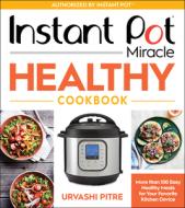 Instant Pot Miracle Healthy Cookbook: More Than 100 Easy Healthy Meals for Your Favorite Kitchen Device di Urvashi Pitre edito da HOUGHTON MIFFLIN