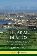 The Aran Islands: The History and Traditions of the Arans, and the Geography of Ireland's Galway Bay di John M. Synge edito da LULU PR