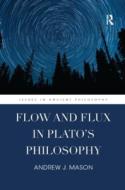 Flow And Flux In Plato's Philosophy di Andrew J. Mason edito da Taylor & Francis Ltd
