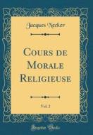 Cours de Morale Religieuse, Vol. 2 (Classic Reprint) di Jacques Necker edito da Forgotten Books