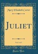 Juliet, Vol. 3 of 3 (Classic Reprint) di Mary Elizabeth Carter edito da Forgotten Books
