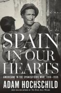 Spain in Our Hearts: Americans in the Spanish Civil War, 1936-1939 di Adam Hochschild edito da Houghton Mifflin