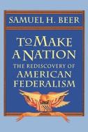 To Make a Nation - The Rediscovery of American Federalism (Paper) di Samuel H. Beer edito da Harvard University Press