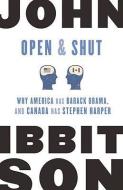 Open and Shut: Why America Has Barack Obama, and Canada Has Stephen Harper di John Ibbitson edito da MCCLELLAND & STEWART