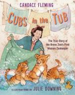 Cubs in the Tub: The True Story of the Bronx Zoo's First Woman Zookeeper di Candace Fleming edito da NEAL PORTER BOOKS