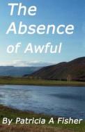 The Absense of Awful di Patricia a. Fisher edito da Itsmeee Industries