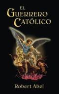 El Guerrero Catolico: Spanish Version of the Catholic Warrior di Robert Abel edito da Valentine Publishing House
