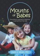 Mouths of Babes: Everything I Learned in Medicine, I Learned from My Kids di Susan M. D. Wilder edito da MOMOSA PUB