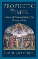 Prophetic Times: Visions of Emancipation in the History of Italy di Maurizio Viroli edito da CAMBRIDGE