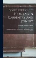 Some Difficult Problems In Carpentry And Joinery: Simplified And Solved By The Aid Of The Carpenters' Steel Square di Frederick Thomas Hodgson edito da LEGARE STREET PR