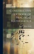 Constructive Textbook of Practical Mathematics di Horace Wilmer Marsh edito da LEGARE STREET PR