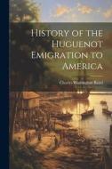 History of the Huguenot Emigration to America di Charles Washington Baird edito da LEGARE STREET PR