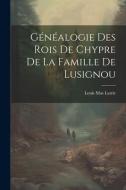 Généalogie Des Rois De Chypre De La Famille De Lusignou di Louis Mas Latrie edito da LEGARE STREET PR