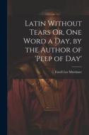 Latin Without Tears Or, One Word a Day, by the Author of 'peep of Day' di Favell Lee Mortimer edito da LEGARE STREET PR
