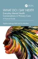 What Do I Say Next? Everyday Mental Health Conversations In Primary Care di Sophie Jadwiga Ball, Liz Moulton edito da Taylor & Francis Ltd