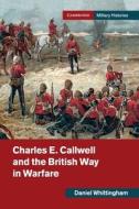 Charles E. Callwell And The British Way In Warfare di Daniel Whittingham edito da Cambridge University Press