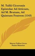 M. Tullii Ciceronis Epistolae Ad Atticum, Ad M. Brutum, Ad Quintum Fratrem (1543) di Marcus Tullius Cicero, Paulus Manutius edito da Kessinger Publishing