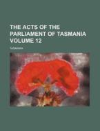 The Acts of the Parliament of Tasmania Volume 12 di Tasmania edito da Rarebooksclub.com