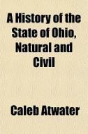 A History Of The State Of Ohio, Natural di Caleb Atwater edito da General Books