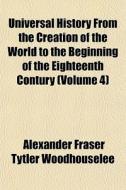 Universal History From The Creation Of T di Alexan Woodhouselee edito da General Books