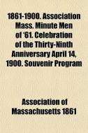 1861-1900. Association Mass. Minute Men Of '61. Celebration Of The Thirty-ninth Anniversary April 14, 1900. Souvenir Program di Association Of Massachusetts 1861 edito da General Books Llc