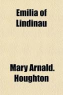 Emilia Of Lindinau di Mary Arnald Houghton edito da General Books