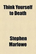 Think Yourself To Death di Stephen Marlowe edito da General Books Llc