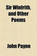 Sir Winfrith, And Other Poems di John Payne edito da General Books