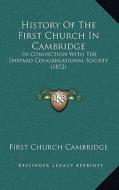 History of the First Church in Cambridge: In Connection with the Shepard Congregational Society (1872) di First Church Cambridge edito da Kessinger Publishing