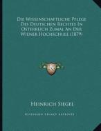 Die Wissenschaftliche Pflege Des Deutschen Rechtes in Osterreich Zumal an Der Wiener Hochschule (1879) di Heinrich Siegel edito da Kessinger Publishing