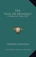 The Vigil of Brunhild: A Narrative Poem (1907) di Frederic Manning edito da Kessinger Publishing
