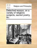 Detached Essays, On A Variety Of Religions Subjects, Sacred Poetry, &c di Multiple Contributors edito da Gale Ecco, Print Editions