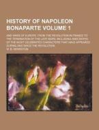 History Of Napoleon Bonaparte; And Wars Of Europe, From The Revolution In France To The Termination Of The Late Wars, Including Anecdotes Of The Most  di W B Heweston edito da Theclassics.us