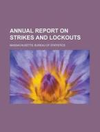 Annual Report On Strikes And Lockouts di U S Government, Massachusetts Bureau Statistics edito da Rarebooksclub.com
