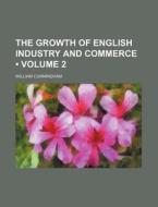 The Growth Of English Industry And Commerce (volume 2) di William Cunningham edito da General Books Llc