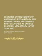 Lectures on the Science of Astronomy, Explanatory and Demonstrative, Which Were First Delivered, at Various Places in New-Jersey, in the Year 1820; Wi di David Young edito da Rarebooksclub.com