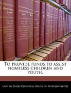To Provide Funds To Assist Homeless Children And Youth. edito da Bibliogov