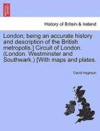 London; Being An Accurate History And Description Of The British Metropolis.] Circuit Of London. (london. Westminster And Southwark.) [with Maps And P di David Hughson edito da British Library, Historical Print Editions