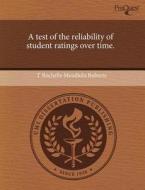 A Test Of The Reliability Of Student Ratings Over Time. di T Rochelle Mendiola Roberts edito da Proquest, Umi Dissertation Publishing