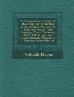 A   Compendious History of New England: Exhibiting an Interesting View of the First Settlers of That Country, Their Character, Their Sufferings, and T di Jedidiah Morse edito da Nabu Press