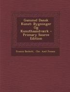 Gammel Dansk Kunst: Bygninger Og Kunsthaandvaerk - Primary Source Edition di Francis Beckett edito da Nabu Press