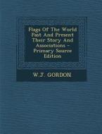 Flags of the World Past and Present Their Story and Associations - Primary Source Edition di W. J. Gordon edito da Nabu Press