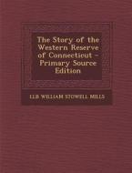 The Story of the Western Reserve of Connecticut - Primary Source Edition di Llb William Stowell Mills edito da Nabu Press